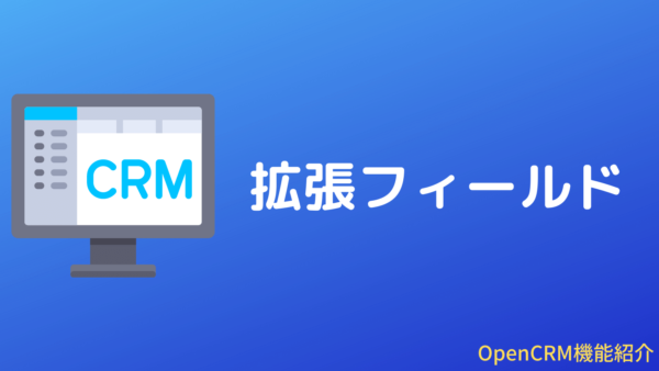 [パワーアップ]OpenCRMの拡張フィールド設定機能
